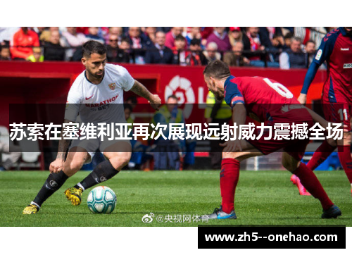 苏索在塞维利亚再次展现远射威力震撼全场