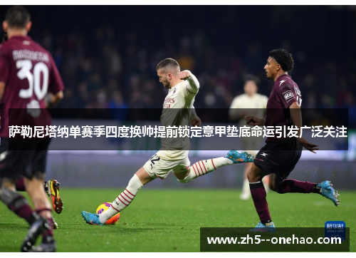 萨勒尼塔纳单赛季四度换帅提前锁定意甲垫底命运引发广泛关注